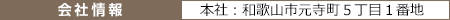 会社情報 本社：和歌山県元寺町５丁目１番地
